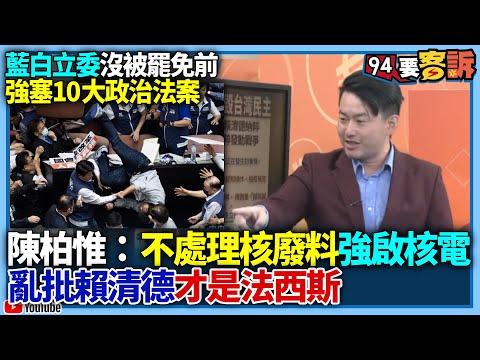 【94要客訴】藍白立委沒被罷免前！強塞10大政治法案！陳柏惟：不處理核廢料強啟核電！亂批賴清德才是法西斯