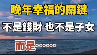 晚年幸福的關鍵，不是錢財，也不是子女，而是……【中老年心語】#養老 #幸福#人生 #晚年幸福 #深夜#讀書 #養生 #佛 #為人處世#哲理