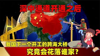 深中通道开通之后，我国下一个开工的跨海大桥，究竟会花落谁家？