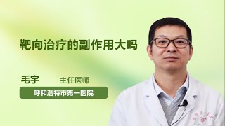 靶向治疗的副作用大吗 毛宇 呼和浩特市第一医院