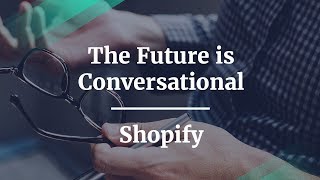 The Future is Conversational by Shopify Sr. PM
