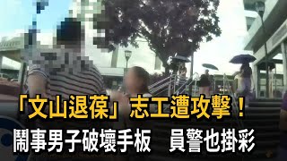 「文山退葆」志工遭攻擊！  鬧事男子破壞手板  員警也掛彩－民視新聞