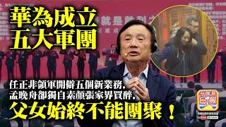 11.5 【華為成立五大軍團】任正飛領軍開僻五個新業務，孟晚舟卻獨自素顏張家界買醉，父女始終不能團聚！
