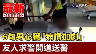 6旬男心臟「病情加劇」 友人求警開道送醫【最新快訊】