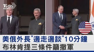 美俄外長「邊走邊談」10分鐘 布林肯提三條件籲撤軍｜TVBS新聞