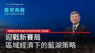 總體經濟學家兼資深政經評論家 吳嘉隆「迎戰新賽局，區域經濟下的藍湖策略」#廣編企劃