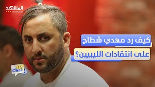 جزائري أغضب الليبيين! .. مهدي شطاح يرد على الانتقادات - دردشات