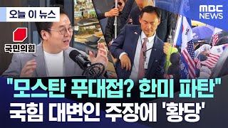 [오늘 이 뉴스] "모스탄 푸대접? 한미 파탄" 국힘 대변인 주장에 '황당' (2025.07.17/MBC뉴스)
