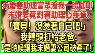 未婚妻助理當眾潑我一臉咖啡！未婚妻竟對著助理心疼道：寶貝！沒燙著自己吧！我轉頭打給我老爸：是時候讓我未婚妻公司破產了！#完結爽文#為人處世#生活經驗#情感故事