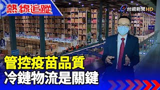 管控疫苗品質 冷鏈物流是關鍵【熱線追蹤】