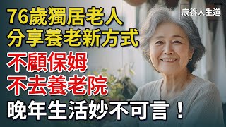 76歲獨居老人真實分享養老新方式：我不顧保姆、不去養老院，簡直妙不可言！【康養人生道】 #康養人生道 #上了年紀該明白的事 #養老 #聰明老人 #長壽秘密 #延壽 #長壽 #晚年幸福 #生活經驗