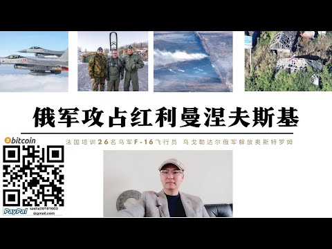 俄軍攻占紅利曼涅夫斯基 熱烈別濟河烏軍被包圍 法國訓練26名烏軍F-16飛行員 烏格勒達爾俄軍攻佔奧斯特羅姆切斷烏軍最後補給線