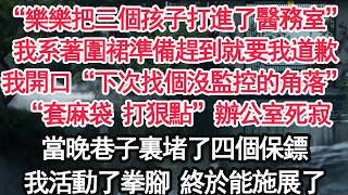“樂樂把三個孩子打進了醫務室”我系著圍裙準備趕到就要我道歉，我開口“下次找個沒監控的角落”“套麻袋 打狠點”辦公室死寂，當晚巷子裏堵了四個保鏢，我活動了拳腳 終於能施展了【亞男】【大女主】【婚姻自主】