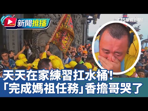 天天在家練習扛水桶！ 「完成媽祖任務」香擔哥哭了 ｜華視新聞 20250507｜新聞推播 @CtsTw
