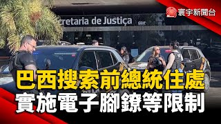 巴西搜索前總統住處 實施電子腳鐐等限制｜#寰宇新聞@globalnewstw