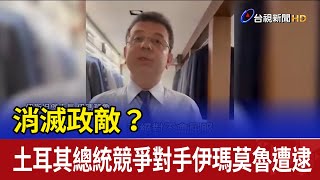 消滅政敵？ 土耳其總統競爭對手伊瑪莫魯遭逮