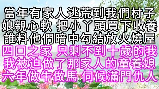 當年有家人逃荒到我們村子，娘親心軟，把小丫頭買下收養，誰料他們暗中勾結，放火燒屋，四口之家，只剩不到十歲的我，我被迫做了那家人的童養媳，六年做牛做馬，伺候滿門仇人【幸福人生】#為人處世#生活經驗#情感