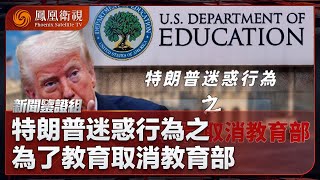 《新聞鑒證組》特朗普迷惑行為之為了教育取消教育部｜特朗普取消教育部的理由是什麼？美國教育部負責什麼？共和黨為什麼看教育部不順眼？｜20250426