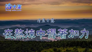 在熬煉中得著加力｜生命長大必經的過程
