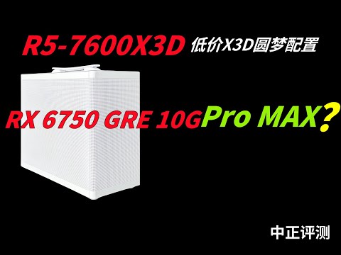 X3D圆梦配置，R5-7600X3D、RX6750GRE-10G