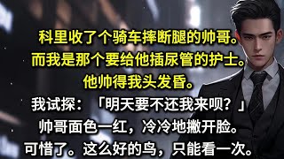 科里收了个骑车摔断腿的帅哥。而我是那个要给他插尿管的护士。他帅得我头发昏。我试探：明天要不还我来呗？帅哥面色一红，冷冷地撇开脸。可惜了这么好的鸟，只能看一次。第二天科里给他换了个护士，结果被他打发走了