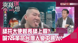 精華片段》舔共大使館長舔上癮？喊726革命台灣人變中國人！【突發琪想】2025.07.22