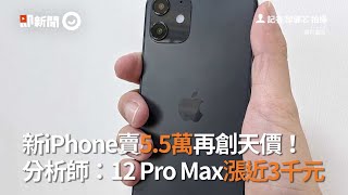 新iPhone賣5.5萬再創天價！分析師：12 Pro Max漲近3千元｜3C｜手機｜蘋果｜看新聞