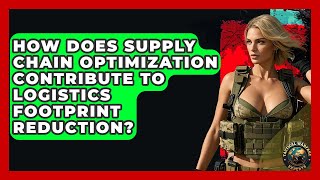 How Does Supply Chain Optimization Contribute To Logistics Footprint Reduction?