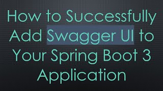 How to Successfully Add Swagger UI to Your Spring Boot 3 Application