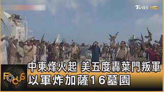 中東烽火起 美五度轟葉門叛軍 以軍炸加薩16墓園 ｜方念華｜FOCUS全球新聞 20240119@TVBSNEWS01