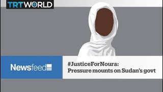 NewsFeed: #JusticeForNoura: pressure mounts on Sudan's govt