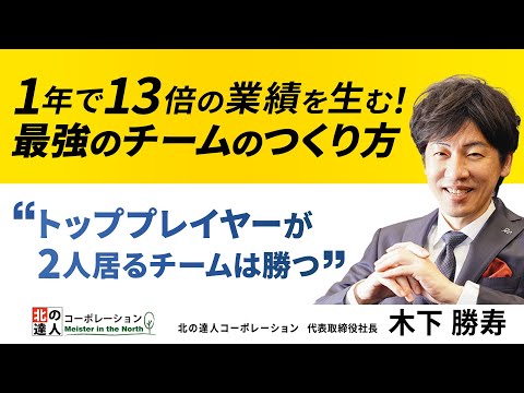 1年で13倍の業績を生む！ 最強のチームのつくり方 |  北の達人コーポレーション 木下 勝寿