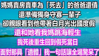 媽媽賣房賣車為「死去」的爸爸還債，還準備獨身守寡一輩子。卻親眼看到他帶著白月光出國度假，還和她看我媽跳海輕生。我死後重生回到假死當日，面對那具「遺體」，我一句話讓全場驚呆了！#温情人生 #情感故事