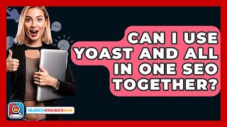 Can I Use Yoast And All In One SEO Together? - SearchEnginesHub.com