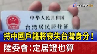 持中國戶籍將喪失台灣身分！ 陸委會：定居證也算