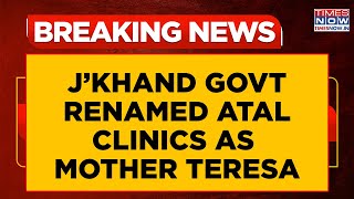 Atal Clinics Renamed As Mother Teresa In Jharkhand; BJP Calls Change Disrespectful | Breaking News