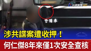 涉共諜案遭收押！ 何仁傑8年來僅1次安全查核