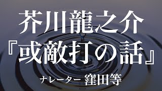 『或敵打の話』作：芥川龍之介　朗読：窪田等　作業用BGMや睡眠導入 おやすみ前 教養にも 本好き 青空文庫
