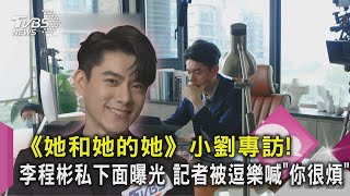 【星聞爆爆】《她和她的她》小劉專訪! 李程彬私下面曝光　記者被逗樂喊「你很煩」｜TVBS新聞