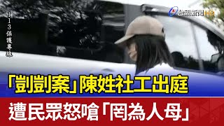 「剴剴案」陳姓社工出庭 遭民眾怒嗆「罔為人母」