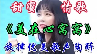 一首甜蜜情歌《美在心窝窝》旋律优美歌声陶醉回味无穷超级好听