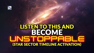 Listen to This and Become UNSTOPPABLE Star Sector Timeline Activation
