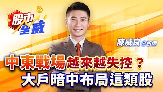 中東戰場越來越失控？大戶暗中布局這類股｜股市全威 陳威良 分析師｜20250623
