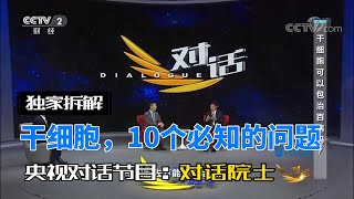 央视2《对话》院士：用干细胞前，必须要知道的10个问题| Professor said these 10 questions you must know before using stem cells