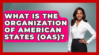 What Is The Organization Of American States (OAS)? - International Policy Zone