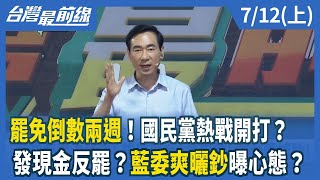 罷免倒數兩週！國民黨熱戰開打？  發現金反罷？藍委爽曬鈔曝心態？【台灣最前線】2025.07.12(上)