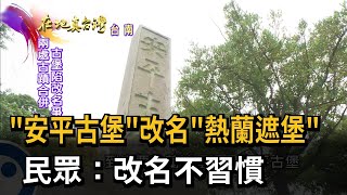 2022.11.06【在地真台灣】「安平古堡」改名「熱蘭遮堡」　民眾「改名不習慣」