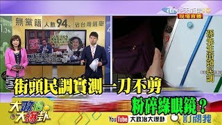 【精彩】街頭民調實測一刀不剪　粉碎綠眼鏡？