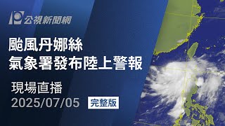 【#PLive】颱風丹娜絲 氣象署發布陸上警報 現場直播