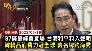【0519FOCUS國際話題LIVE】G7廣島峰會登場 台海和平料入聲明韓精品消費力冠全球 義名牌跨海秀